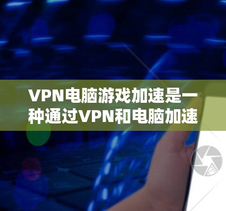 VPN电脑游戏加速是一种通过VPN和电脑加速技术实现游戏流畅运行的手段。以下是对该概念的分步解释 VPN电脑游戏加速是一种通过VPN和电脑加速技术实现游戏流畅运行的手段。以下是对该概念的分步解释