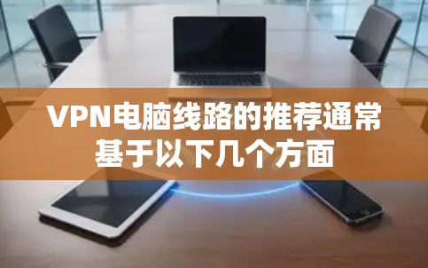 VPN电脑线路的推荐通常基于以下几个方面 VPN电脑线路的推荐通常基于以下几个方面