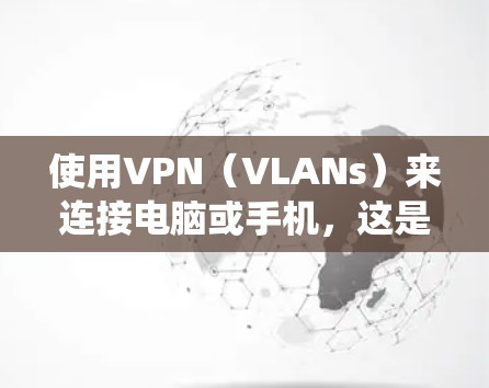 使用VPN(VLANs)来连接电脑或手机,这是一个常见的安全手段,旨在绕过VPN网络。以下是使用VPN连接设备的步骤 使用VPN(VLANs)来连接电脑或手机,这是一个常见的安全手段,旨在绕过VPN网络。以下是使用VPN连接设备的步骤