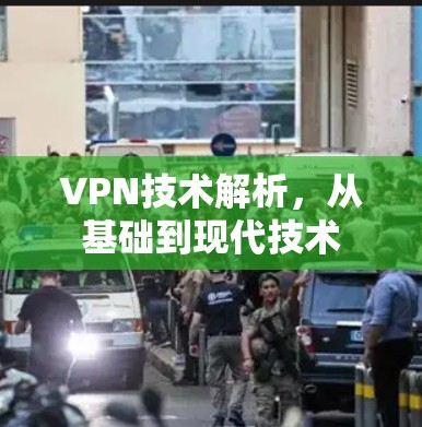 VPN技术解析,从基础到现代技术 VPN技术解析,从基础到现代技术