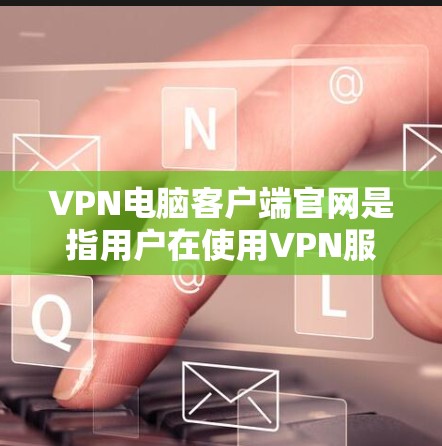 VPN电脑客户端官网是指用户在使用VPN服务时,下载并安装在电脑上的客户端,以便访问网络资源。以下是几个常见的VPN客户端官网 VPN电脑客户端官网是指用户在使用VPN服务时,下载并安装在电脑上的客户端,以便访问网络资源。以下是几个常见的VPN客户端官网
