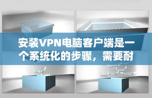 安装VPN电脑客户端是一个系统化的步骤,需要耐心和细致,确保每一步都正确无误,以避免潜在的安全风险。以下是详细的步骤指南