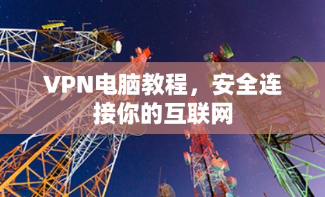 VPN电脑教程,安全连接你的互联网 VPN电脑教程,安全连接你的互联网