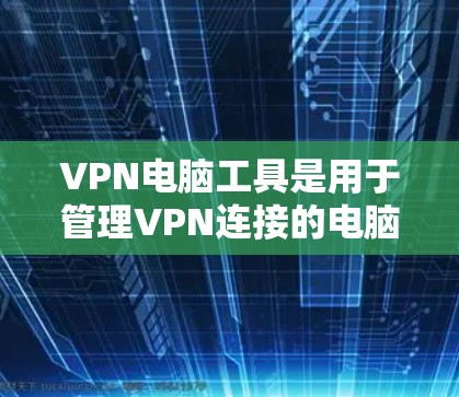 VPN电脑工具是用于管理VPN连接的电脑应用和工具。以下是几种常见的VPN电脑工具及其功能 VPN电脑工具是用于管理VPN连接的电脑应用和工具。以下是几种常见的VPN电脑工具及其功能