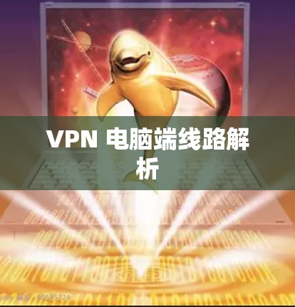 VPN 电脑端线路解析 VPN 电脑端线路解析
