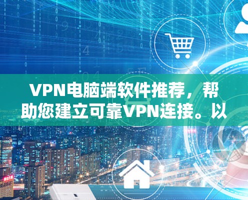 VPN电脑端软件推荐,帮助您建立可靠VPN连接。以下是一些推荐的软件和工具,供您选择 VPN电脑端软件推荐,帮助您建立可靠VPN连接。以下是一些推荐的软件和工具,供您选择