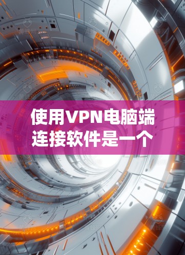使用VPN电脑端连接软件是一个系统性的过程,涉及多个步骤和技能的积累。以下是一步步的解决方案 使用VPN电脑端连接软件是一个系统性的过程,涉及多个步骤和技能的积累。以下是一步步的解决方案