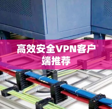 高效安全VPN客户端推荐 高效安全VPN客户端推荐
