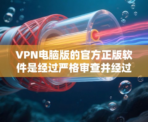VPN电脑版的官方正版软件是经过严格审查并经过官方认证的,旨在提供安全、可靠和便捷的VPN连接。以下是几种常见的VPN电脑版官方正版软件及其特点 VPN电脑版的官方正版软件是经过严格审查并经过官方认证的,旨在提供安全、可靠和便捷的VPN连接。以下是几种常见的VPN电脑版官方正版软件及其特点