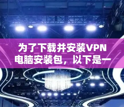 为了下载并安装VPN电脑安装包,以下是一些步骤和建议 为了下载并安装VPN电脑安装包,以下是一些步骤和建议