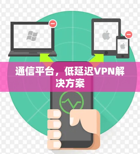 通信平台,低延迟VPN解决方案 通信平台,低延迟VPN解决方案