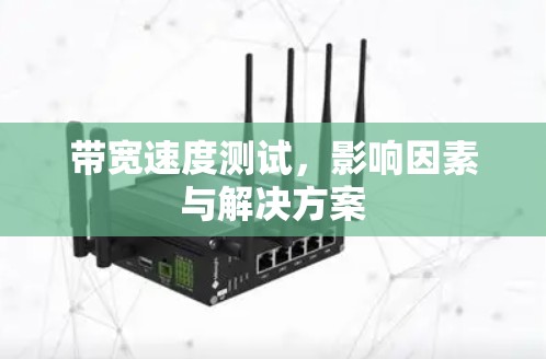 带宽速度测试,影响因素与解决方案 带宽速度测试,影响因素与解决方案