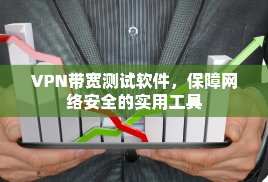 VPN带宽测试软件,保障网络安全的实用工具 VPN带宽测试软件,保障网络安全的实用工具