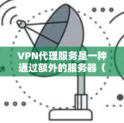 VPN代理服务是一种通过额外的服务器(代理服务器)来连接到更稳定或强大的VPN服务器的一种方式,旨在提高VPN的性能和安全性。以下是对 VPN代理服务的详细分析和总结 VPN代理服务是一种通过额外的服务器(代理服务器)来连接到更稳定或强大的VPN服务器的一种方式,旨在提高VPN的性能和安全性。以下是对 VPN代理服务的详细分析和总结
