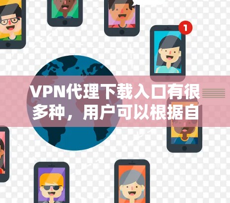 VPN代理下载入口有很多种,用户可以根据自己的需求选择合适的工具。以下是几个常见的VPN代理网站,供您参考 VPN代理下载入口有很多种,用户可以根据自己的需求选择合适的工具。以下是几个常见的VPN代理网站,供您参考