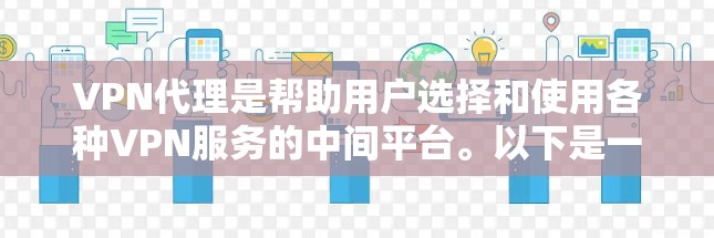 VPN代理是帮助用户选择和使用各种VPN服务的中间平台。以下是一些详细的VPN代理体验和推荐 VPN代理是帮助用户选择和使用各种VPN服务的中间平台。以下是一些详细的VPN代理体验和推荐