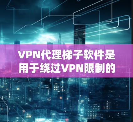 VPN代理梯子软件是用于绕过VPN限制的工具,帮助用户访问外部资源。以下是对该主题的分步说明 VPN代理梯子软件是用于绕过VPN限制的工具,帮助用户访问外部资源。以下是对该主题的分步说明