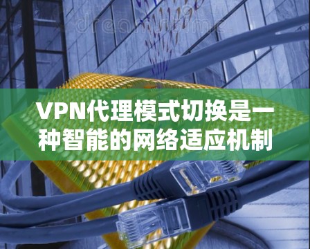 VPN代理模式切换是一种智能的网络适应机制,能够根据不同的网络条件,动态调整VPN配置,从而提供更优质的网络服务。以下是对VPN代理模式切换的详细分步解释 VPN代理模式切换是一种智能的网络适应机制,能够根据不同的网络条件,动态调整VPN配置,从而提供更优质的网络服务。以下是对VPN代理模式切换的详细分步解释