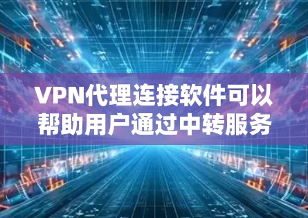 VPN代理连接软件可以帮助用户通过中转服务器隐藏真实IP地址,实现匿名上网或访问受限内容。以下是一些常用的VPN代理软件推荐 VPN代理连接软件可以帮助用户通过中转服务器隐藏真实IP地址,实现匿名上网或访问受限内容。以下是一些常用的VPN代理软件推荐