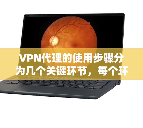 VPN代理的使用步骤分为几个关键环节,每个环节都需要仔细处理,以确保连接安全且稳定。以下是详细的步骤指南 VPN代理的使用步骤分为几个关键环节,每个环节都需要仔细处理,以确保连接安全且稳定。以下是详细的步骤指南