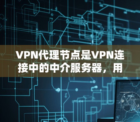VPN代理节点是VPN连接中的中介服务器,用于转发数据,确保连接的安全性。以下是关于VPN代理节点的详细使用说明 VPN代理节点是VPN连接中的中介服务器,用于转发数据,确保连接的安全性。以下是关于VPN代理节点的详细使用说明