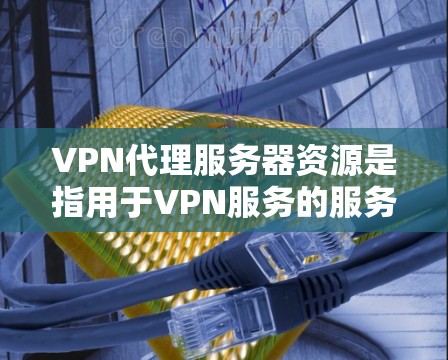 VPN代理服务器资源是指用于VPN服务的服务器资源,包括硬件、软件、网络连接和管理工具等。以下是一些关于VPN代理服务器资源的重要信息和资源 VPN代理服务器资源是指用于VPN服务的服务器资源,包括硬件、软件、网络连接和管理工具等。以下是一些关于VPN代理服务器资源的重要信息和资源
