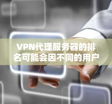 VPN代理服务器的排名可能会因不同的用户需求、评测标准和地区而有所不同。以下是一些主流的VPN代理服务品牌和一些排名信息(这些信息可能会随着时间推移而更新,请自行确认最新排名) VPN代理服务器的排名可能会因不同的用户需求、评测标准和地区而有所不同。以下是一些主流的VPN代理服务品牌和一些排名信息(这些信息可能会随着时间推移而更新,请自行确认最新排名)