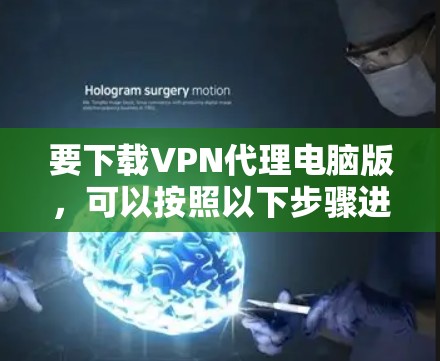 要下载VPN代理电脑版,可以按照以下步骤进行 要下载VPN代理电脑版,可以按照以下步骤进行
