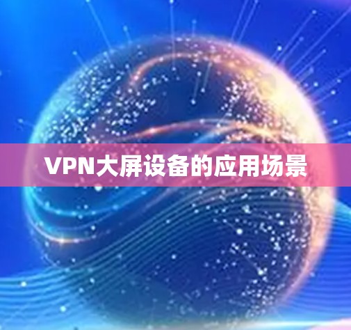 VPN大屏设备的应用场景 VPN大屏设备的应用场景