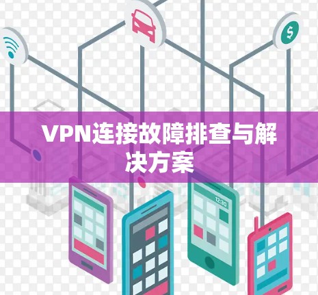 VPN连接故障排查与解决方案 VPN连接故障排查与解决方案