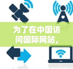 为了在中国访问国际网站,您可以按照以下步骤使用VPN 为了在中国访问国际网站,您可以按照以下步骤使用VPN