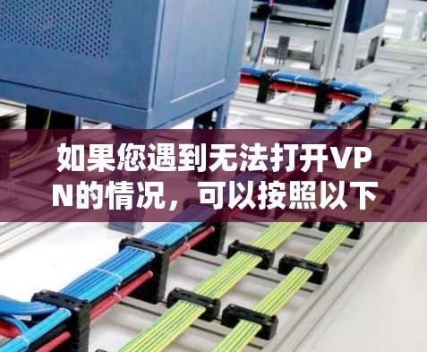 如果您遇到无法打开VPN的情况,可以按照以下步骤逐一排查和解决问题 如果您遇到无法打开VPN的情况,可以按照以下步骤逐一排查和解决问题