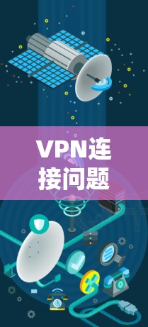 VPN连接问题的常见解决方法 VPN连接问题的常见解决方法