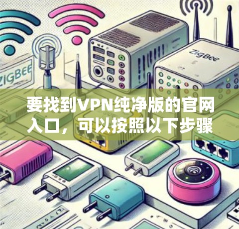 要找到VPN纯净版的官网入口,可以按照以下步骤操作 要找到VPN纯净版的官网入口,可以按照以下步骤操作