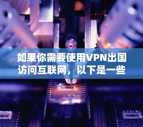 如果你需要使用VPN出国访问互联网,以下是一些常用的VPN软件推荐,这些软件能够帮助你绕过地理限制,保护隐私,并确保网络安全 如果你需要使用VPN出国访问互联网,以下是一些常用的VPN软件推荐,这些软件能够帮助你绕过地理限制,保护隐私,并确保网络安全