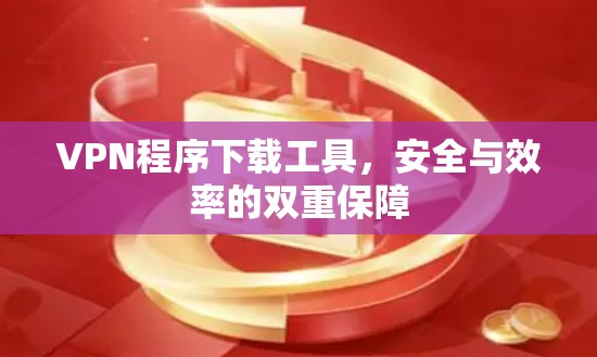 VPN程序下载工具,安全与效率的双重保障 VPN程序下载工具,安全与效率的双重保障