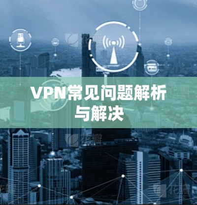 VPN常见问题解析与解决 VPN常见问题解析与解决