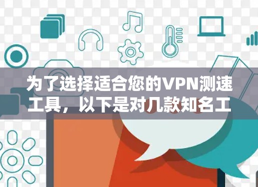 为了选择适合您的VPN测速工具,以下是对几款知名工具的简要分析和建议 为了选择适合您的VPN测速工具,以下是对几款知名工具的简要分析和建议
