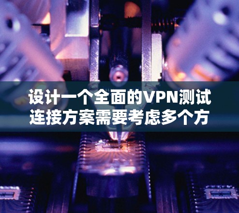 设计一个全面的VPN测试连接方案需要考虑多个方面,包括目标、范围、环境、方法、用例、工具和计划。以下是一个详细的方案 设计一个全面的VPN测试连接方案需要考虑多个方面,包括目标、范围、环境、方法、用例、工具和计划。以下是一个详细的方案
