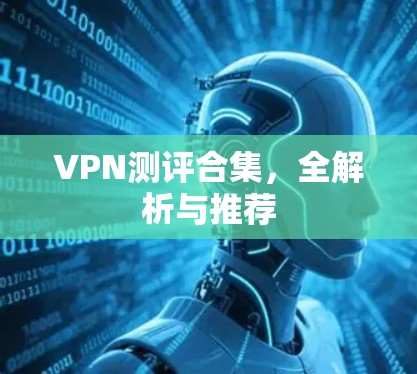 VPN测评合集,全解析与推荐 VPN测评合集,全解析与推荐