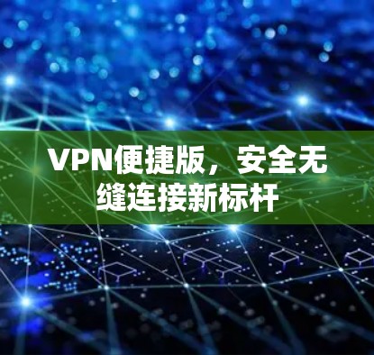 VPN便捷版,安全无缝连接新标杆 VPN便捷版,安全无缝连接新标杆