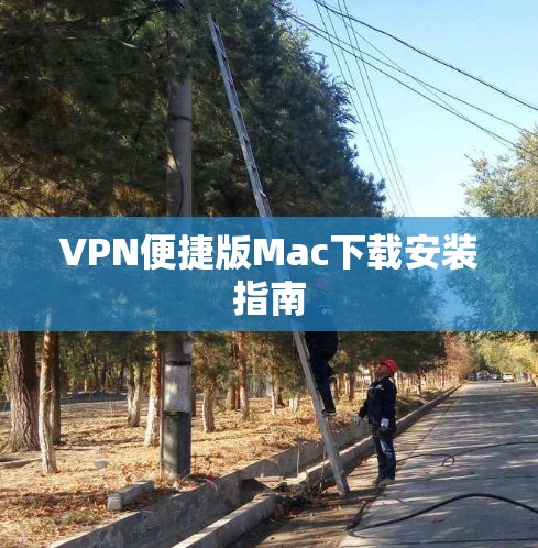 VPN便捷版Mac下载安装指南 VPN便捷版Mac下载安装指南