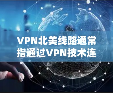 VPN北美线路通常指通过VPN技术连接到以美国为中心的地理位置的服务器。这种线路的主要目的是为了访问国内外网络资源,保护隐私,或者绕过地区限制。以下是一些关于VPN北美线路的常见问题和解答 VPN北美线路通常指通过VPN技术连接到以美国为中心的地理位置的服务器。这种线路的主要目的是为了访问国内外网络资源,保护隐私,或者绕过地区限制。以下是一些关于VPN北美线路的常见问题和解答