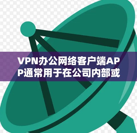VPN办公网络客户端APP通常用于在公司内部或外部网络环境中安全地访问资源。以下是一些常用的VPN客户端推荐和使用指南 VPN办公网络客户端APP通常用于在公司内部或外部网络环境中安全地访问资源。以下是一些常用的VPN客户端推荐和使用指南