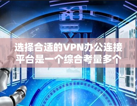选择合适的VPN办公连接平台是一个综合考量多个因素的过程,以下是对VPN办公连接平台的详细分析和建议 选择合适的VPN办公连接平台是一个综合考量多个因素的过程,以下是对VPN办公连接平台的详细分析和建议