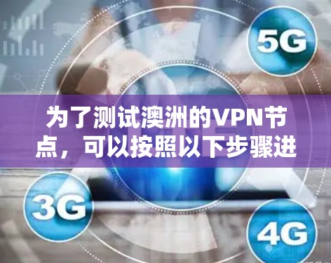 为了测试澳洲的VPN节点,可以按照以下步骤进行 为了测试澳洲的VPN节点,可以按照以下步骤进行
