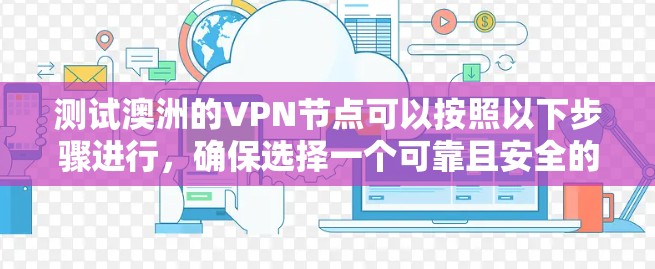 测试澳洲的VPN节点可以按照以下步骤进行,确保选择一个可靠且安全的服务 测试澳洲的VPN节点可以按照以下步骤进行,确保选择一个可靠且安全的服务