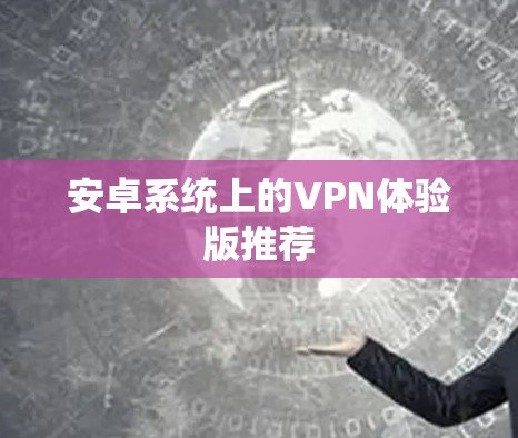 安卓系统上的VPN体验版推荐 安卓系统上的VPN体验版推荐