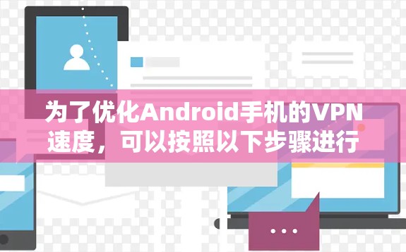 为了优化Android手机的VPN速度,可以按照以下步骤进行 为了优化Android手机的VPN速度,可以按照以下步骤进行