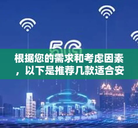 根据您的需求和考虑因素,以下是推荐几款适合安卓设备的VPN软件,每款软件都有其独特的优势,供您选择 根据您的需求和考虑因素,以下是推荐几款适合安卓设备的VPN软件,每款软件都有其独特的优势,供您选择